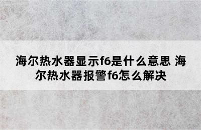 海尔热水器显示f6是什么意思 海尔热水器报警f6怎么解决